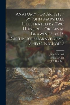 Anatomy for Artists / by John Marshall Illustrated by Two Hundred Original Drawings by J.S. Cuthbert, Engraved by J. and G. Nicholls - Marshall, John