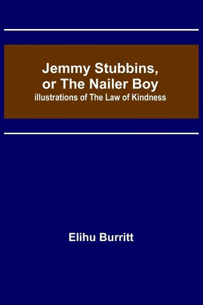 Jemmy Stubbins, or the Nailer Boy ; Illustrations of the Law of Kindness Jemmy Stubbins, or the Nailer Boy ; Illustrations of the Law of Kindness