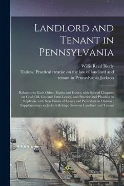Landlord and Tenant in Pennsylvania: Relations to Each Other, Rights and Duties, With Special Chapters on Coal, Oil, Gas and Farm Leases, and Practice - Bierly, Willis Reed
