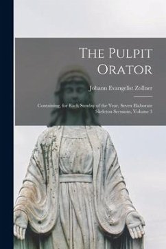 The Pulpit Orator: Containing, for Each Sunday of the Year, Seven Elaborate Skeleton Sermons, Volume 3 - Zollner, Johann Evangelist