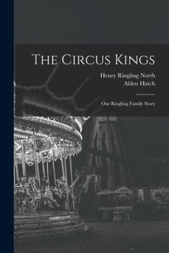 The Circus Kings; Our Ringling Family Story - North, Henry Ringling; Hatch, Alden