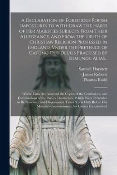 A Declaration of Egregious Popish Impostures to With-draw the Harts of Her Maiesties Subiects From Their Allegeance, and From the Truth of Christian R - Harsnett, Samuel