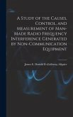 A Study of the Causes, Control, and Measurement of Man-made Radio Frequency Interference Generated by Non-communication Equipment