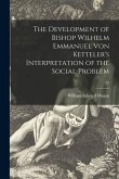 The Development of Bishop Wilhelm Emmanuel Von Ketteler's Interpretation of the Social Problem; 22