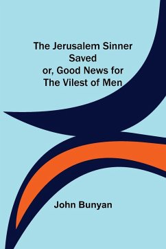 The Jerusalem Sinner Saved; or, Good News for the Vilest of Men - Bunyan, John