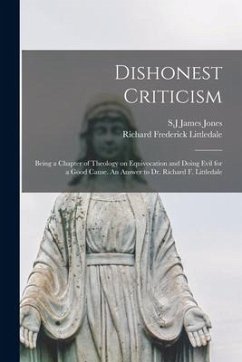 Dishonest Criticism: Being a Chapter of Theology on Equivocation and Doing Evil for a Good Cause. An Answer to Dr. Richard F. Littledale - Littledale, Richard Frederick