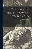The Land Lies Pretty = "Op-Jah-mo-mak-y-a": a Story of the Great Sauk Trail in 1832 With an Introduction to the Northwest Territory