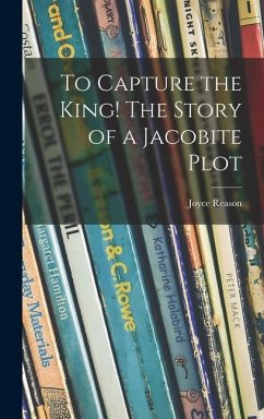 To Capture the King! The Story of a Jacobite Plot - Reason, Joyce