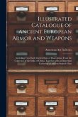 Illustrated Catalogue of Ancient European Armor and Weapons: Including Two Finely Etched Suits of Pisan Armor From the Collection of the Duke of Osuna