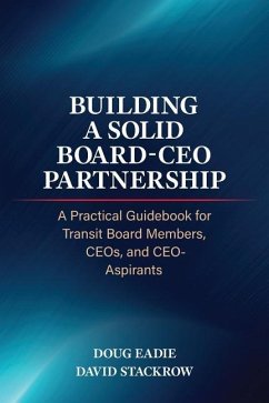 Building a Solid Board-CEO Partnership: A Practical Guidebook for Transit Board Members, CEOs, and CEO-Aspirants - Eadie, Doug; Stackrow, David