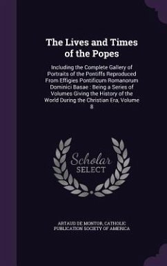 The Lives and Times of the Popes: Including the Complete Gallery of Portraits of the Pontiffs Reproduced From Effigies Pontificum Romanorum Dominici B - De Montor, Artaud