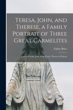 Teresa, John, and Therese, a Family Portrait of Three Great Carmelites: Teresa of Avila, John of the Cross, Therese of Lisieux - Brice, Father