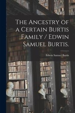 The Ancestry of a Certain Burtis Family / Edwin Samuel Burtis. - Burtis, Edwin Samuel