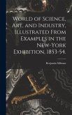 World of Science, Art, and Industry, Illustrated From Examples in the New-York Exhibition, 1853-54.