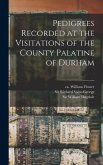 Pedigrees Recorded at the Visitations of the County Palatine of Durham