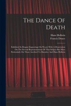 The Dance Of Death: Exhibited In Elegant Engravings On Wood, With A Dissertation On The Several Representations Of That Subject But More P - Holbein, Hans; Douce, Francis