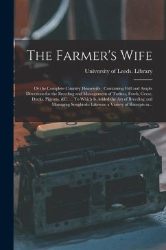 The Farmer's Wife; or the Complete Country Housewife: Containing Full and Ample Directions for the Breeding and Management of Turkies, Fowls, Geese, D