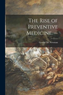 The Rise of Preventive Medicine. -- - Newman, George