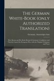 The German White-book (only Authorized Translation): How Russia and Her Ruler Betrayed Germany's Confidence and Thereby Caused the European War, With