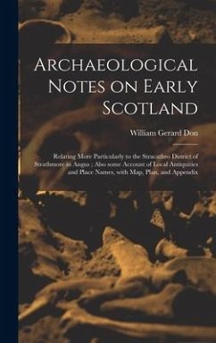 Archaeological Notes on Early Scotland: Relating More Particularly to the Stracathro District of Strathmore in Angus; Also Some Account of Local Antiq - Don, William Gerard