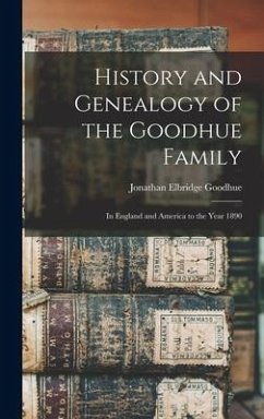 History and Genealogy of the Goodhue Family: in England and America to the Year 1890 - Goodhue, Jonathan Elbridge
