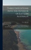 Three Expeditions Into the Interior of Eastern Australia; With Descriptions of the Recently Explored Region of Australia Felix, and of the Present Col
