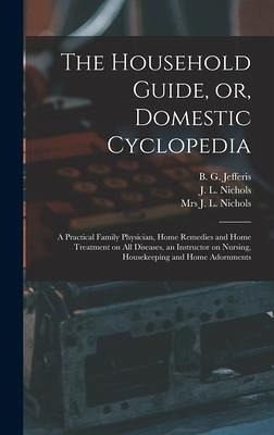 The Household Guide, or, Domestic Cyclopedia [microform]: a Practical Family Physician, Home Remedies and Home Treatment on All Diseases, an Instructo