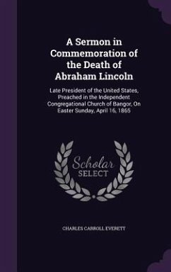 A Sermon in Commemoration of the Death of Abraham Lincoln - Everett, Charles Carroll