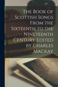 The Book of Scottish Songs From the Sixteenth to the Nineteenth Century Edited by Charles Mackay - Anonymous