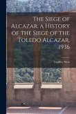 The Siege of Alcazar, a History of the Siege of the Toledo Alcazar, 1936