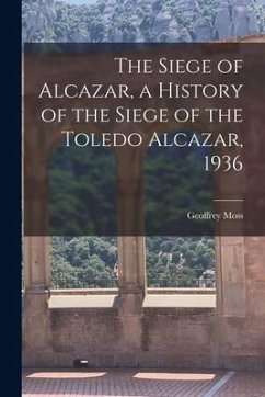 The Siege of Alcazar, a History of the Siege of the Toledo Alcazar, 1936 - Moss, Geoffrey