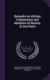 Remarks on African Colonization and Abolition of Slavery. In two Parts