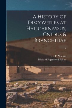 A History of Discoveries at Halicarnassus, Cnidus & Branchidae; 1 - Pullan, Richard Popplewell