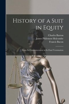 History of a Suit in Equity: From Its Commencement to Its Final Termination - Barton, Charles; Holcombe, James Philemon; Bacon, Francis