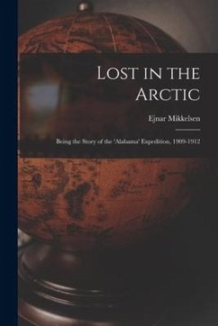 Lost in the Arctic: Being the Story of the 'Alabama' Expedition, 1909-1912 - Mikkelsen, Ejnar