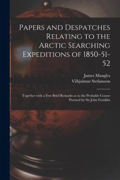 Papers and Despatches Relating to the Arctic Searching Expeditions of 1850-51-52: Together With a Few Brief Remarks as to the Probable Course Pursued - Mangles, James; Stefansson, Vilhjalmur