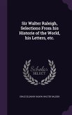 Sir Walter Raleigh, Selections From his Historie of the World, his Letters, etc.