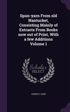 Spun-yarn From old Nantucket, Consisting Mainly of Extracts From Books now out of Print, With a few Additions Volume 1 - Hart, Joseph C.