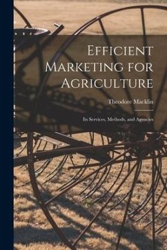 Efficient Marketing for Agriculture: Its Services, Methods, and Agencies - Macklin, Theodore