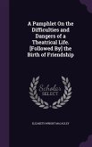 A Pamphlet On the Difficulties and Dangers of a Theatrical Life. [Followed By] the Birth of Friendship