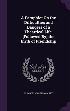 A Pamphlet On the Difficulties and Dangers of a Theatrical Life. [Followed By] the Birth of Friendship - Macauley, Elizabeth Wright