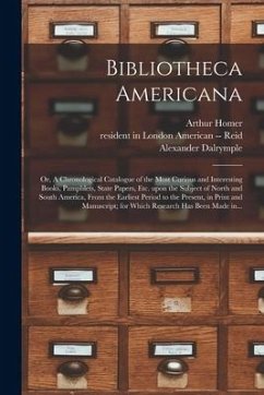 Bibliotheca Americana: or, A Chronological Catalogue of the Most Curious and Interesting Books, Pamphlets, State Papers, Etc. Upon the Subjec - Homer, Arthur; Dalrymple, Alexander