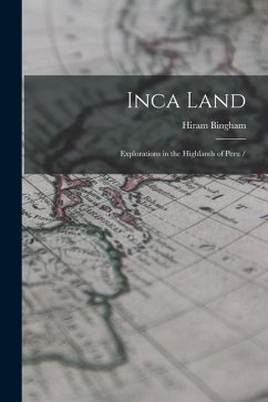 Inca Land: Explorations in the Highlands of Peru - Bingham, Hiram