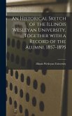 An Historical Sketch of the Illinois Wesleyan University, Together With a Record of the Alumni. 1857-1895