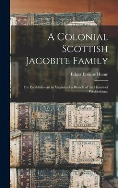 A Colonial Scottish Jacobite Family; the Establishment in Virginia of a Branch of the Humes of Wedderburn; - Hume, Edgar Erskine