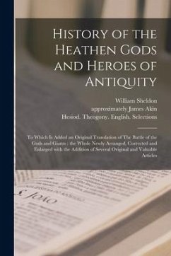 History of the Heathen Gods and Heroes of Antiquity: to Which is Added an Original Translation of The Battle of the Gods and Giants: the Whole Newly A - Sheldon, William