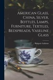 American Glass, China, Silver, Bottles, Lamps, Furniture, Textiles, Bedspreads, Vaseline Glass