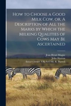 How to Choose a Good Milk Cow, or, A Description of All the Marks by Which the Milking Qualities of Cows May Be Ascertained - Magne, Jean Henri; Haxton, John