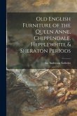 Old English Furniture of the Queen Anne, Chippendale, Hepplewhite & Sheraton Periods