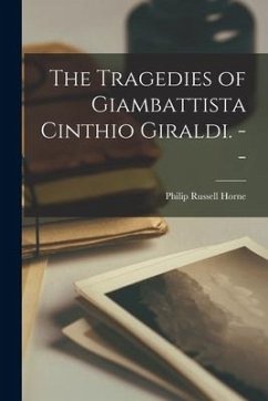 The Tragedies of Giambattista Cinthio Giraldi. -- - Horne, Philip Russell